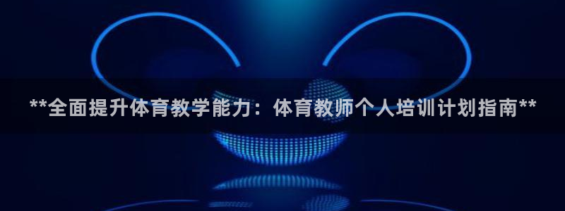 尊龙d88官网确来就送38：**全面提升体育教学能力