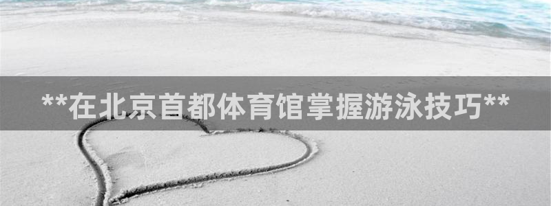 尊龙官网：**在北京首都体育馆掌握游泳技巧**