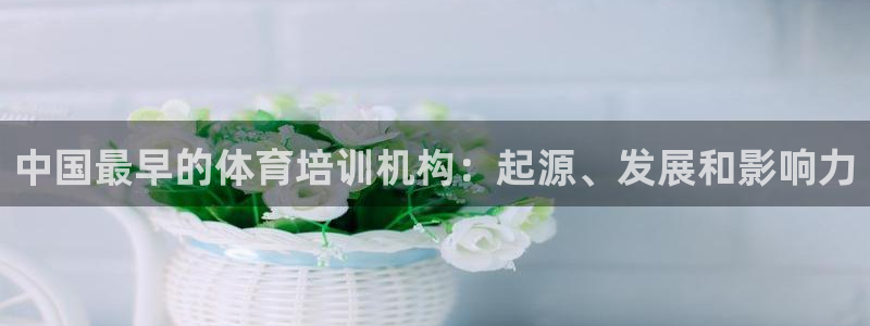 尊龙d88官网准认来就送38：中国最早的体育培训机构