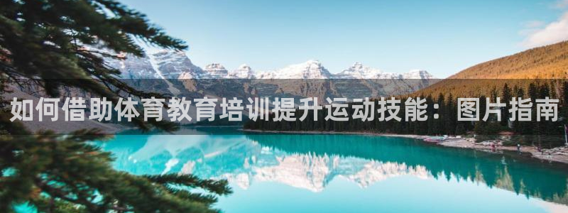尊龙人生就是博登录首页：如何借助体育教育培训提升运动