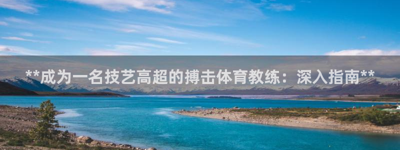 尊龙凯时有假么：**成为一名技艺高超的搏击体育教练：