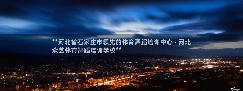 凯时ag旗舰厅：**河北省石家庄市领先的体育舞蹈培训